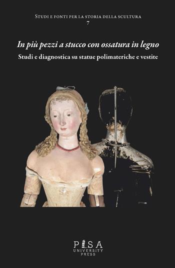 In più pezzi a stucco con ossatura in legno. Studi e diagnostica su statue polimateriche e vestite - Antonella Gioli, Martina Lerda - Libro Pisa University Press 2025, Studi e fonti per la storia della scultura | Libraccio.it