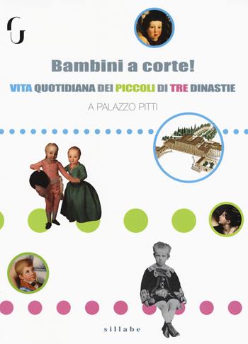 Bambini a corte! Vita quotidiana dei piccoli di tre dinastie a Palazzo Pitti - Anna Soffici, Sabina Boretti - Libro Sillabe 2018, Firenze musei | Libraccio.it