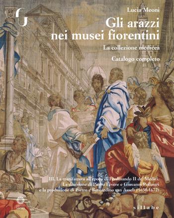 Gli arazzi nei musei fiorentini. La collezione medicea. Ediz. illustrata. Vol. 3: La manifattura all’epoca di Ferdinando II de’ Medici. La direzione di Pietro Févére e Giovanni Pollastri e la produzione di Pietro e Bernardino Van Asselt (1630-1672) - Lucia Meoni - Libro Sillabe 2018, Firenze musei | Libraccio.it