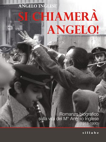 Si chiamerà Angelo. Romanzo biografico sulla vita del M° Angelo Inglese (1918-1990) - Angelo Inglese - Libro Sillabe 2018 | Libraccio.it