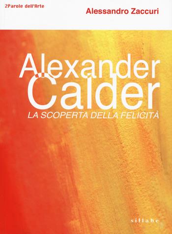 Alexander Calder. La scoperta della felicità. - Alessandro Zaccuri - Libro Sillabe 2019, Parole dell'arte | Libraccio.it
