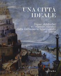 Una città ideale. Dürer, Altdorfer e i maestri nordici dalla Collezione Spannocchi di Siena. Catalogo della mostra (Siena, 14 dicembre 2018-5 maggio 2019). Ediz. a colori  - Libro Sillabe 2019 | Libraccio.it
