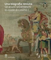 Una biografia tessuta. Gli arazzi seicenteschi in onore di Cosimo I. Omaggio a Cosimo. Ediz. illustrata