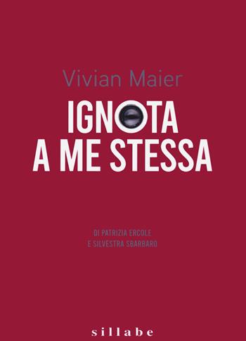Vivian Maier. Ignota a me stessa-Unknown to myself - Patrizia Ercole, Silvestra Sbarbaro - Libro Sillabe 2020 | Libraccio.it