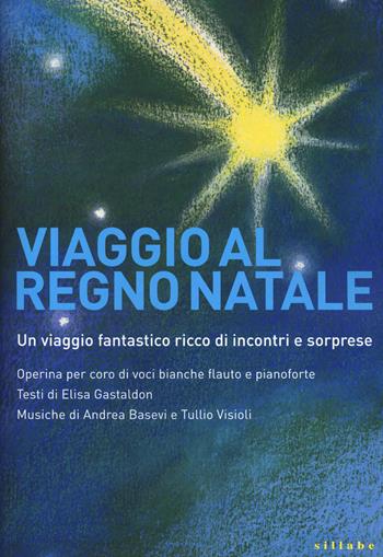 Viaggio al regno Natale. Operina per coro di voci bianche, flauto e pianoforte - Elisa Gastaldon, Andrea Basevi, Tullio Visioli - Libro Sillabe 2020 | Libraccio.it
