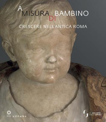 A misura di bambino. Crescere nell'antica Roma. Catalogo della mostra (Firenze, 23 novembre 2021-24 aprile 2022)  - Libro Sillabe 2021, Firenze musei | Libraccio.it