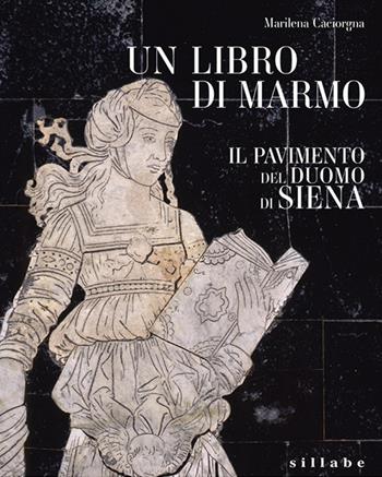 Un libro di marmo. Il pavimento del duomo di Siena - Marilena Caciorgna - Libro Sillabe 2023 | Libraccio.it