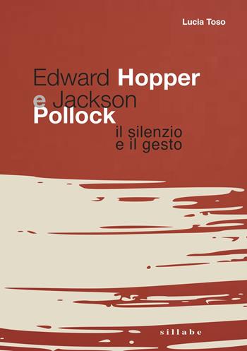 Edward Hopper e Jackson Pollock. Il silenzio e il gesto - Lucia Toso - Libro Sillabe 2024 | Libraccio.it