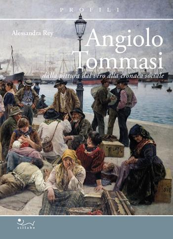 Angiolo Tommasi. Dalla pittura dal vero alla cronaca - Alessandra Rey - Libro Sillabe 2025, Profili | Libraccio.it