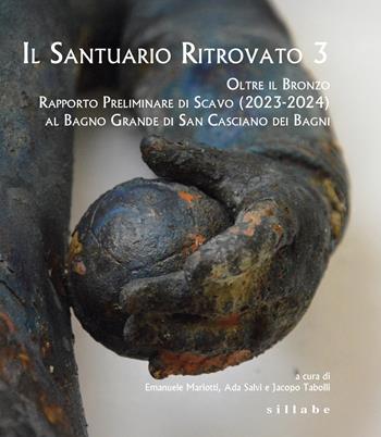 Il santuario ritrovato 3. Oltre il bronzo. Rapporto preliminare di Scavo (2023-2024) al Bagno Grande di San Casciano dei Bagni  - Libro Sillabe 2025 | Libraccio.it