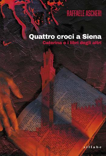 Quattro croci a Siena. Caterina e i libri degli altri - Raffaele Ascheri - Libro Sillabe 2025 | Libraccio.it