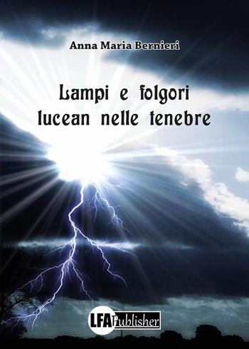 Lampi e folgori lucean nelle tenebre - Anna Maria Bernieri - Libro LFA Publisher 2018 | Libraccio.it
