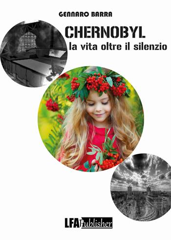 Chernobyl. La vita oltre il silenzio - Gennaro Barra - Libro LFA Publisher 2018 | Libraccio.it