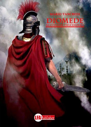 Diomede. Ai confini dell'impero - Mario Tancredi - Libro LFA Publisher 2018 | Libraccio.it
