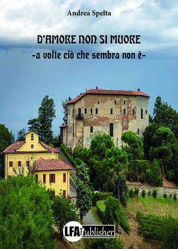 D'amore non si muore. A volte ciò che sembra non è - Andrea Spelta - Libro LFA Publisher 2018 | Libraccio.it