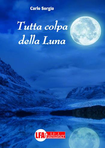 Tutta colpa della luna - Carlo Sorgia - Libro LFA Publisher 2018 | Libraccio.it