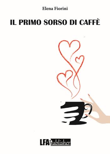 Il primo sorso di caffè - Elena Fiorini - Libro LFA Publisher 2019 | Libraccio.it