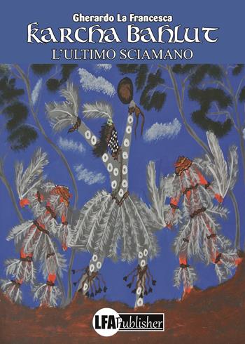 Karcha Bahlut. L'ultimo sciamano - Gherardo La Francesca - Libro LFA Publisher 2019 | Libraccio.it