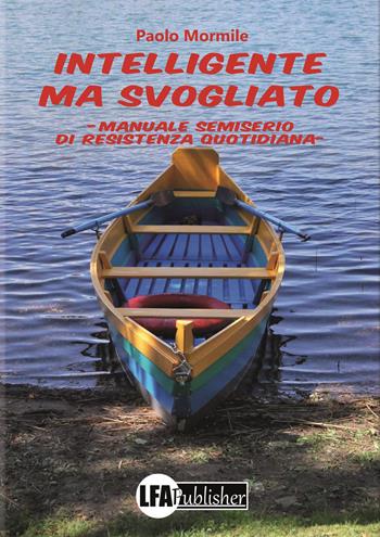 Intelligente ma svogliato. Manuale semiserio di resitenza quotidiana - Paolo Mormile - Libro LFA Publisher 2019 | Libraccio.it