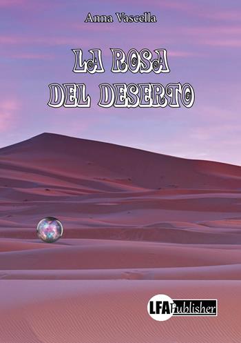 La rosa del deserto - Anna Vascella - Libro LFA Publisher 2019 | Libraccio.it
