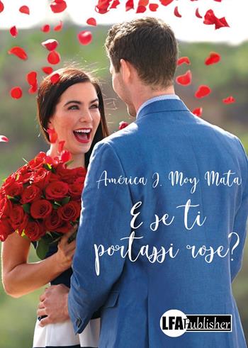 E se ti portassi rose? - America J. Moy Mata - Libro LFA Publisher 2019 | Libraccio.it