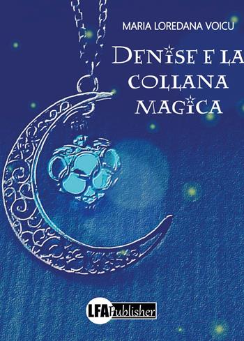 Denise e la collana magica - Maria Loredana Voicu - Libro LFA Publisher 2019 | Libraccio.it