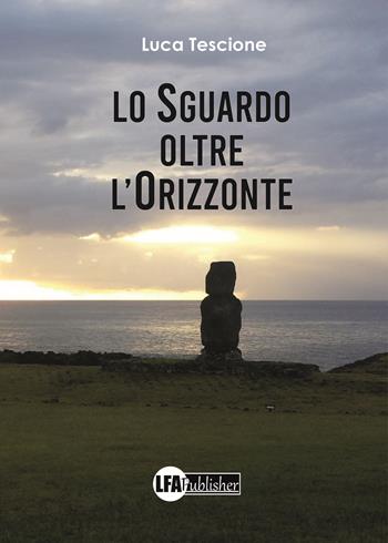 Lo sguardo oltre l'orizzonte - Luca Tescione - Libro LFA Publisher 2020 | Libraccio.it