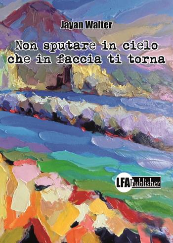 Non sputare in cielo che in faccia ti torna. Le avventure tragicomiche della famiglia Cozzolino - Walter Jayan - Libro LFA Publisher 2020 | Libraccio.it