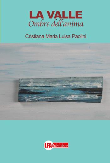 La valle. Ombre dell'anima - Cristiana Maria Luisa Paolini - Libro LFA Publisher 2020 | Libraccio.it
