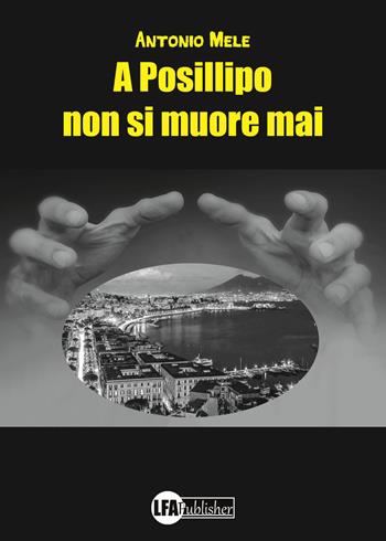 A Posillipo non si muore mai - Antonio Mele - Libro LFA Publisher 2020 | Libraccio.it