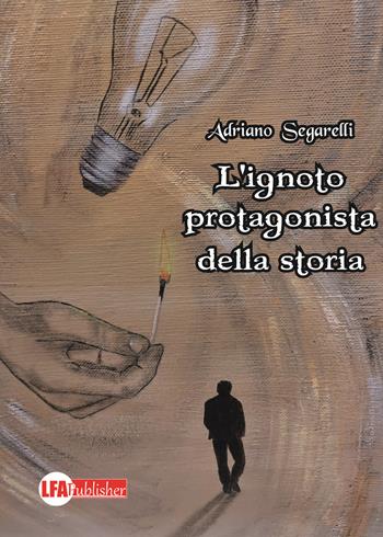 L' ignoto protagonista della storia - Adriano Segarelli - Libro LFA Publisher 2020 | Libraccio.it