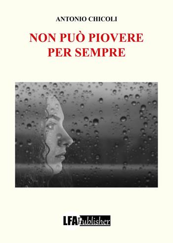 Non può piovere per sempre - Antonio Chicoli - Libro LFA Publisher 2020 | Libraccio.it