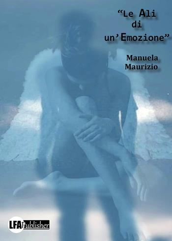 Le ali di un'emozione - Manuela Maurizio - Libro LFA Publisher 2021 | Libraccio.it