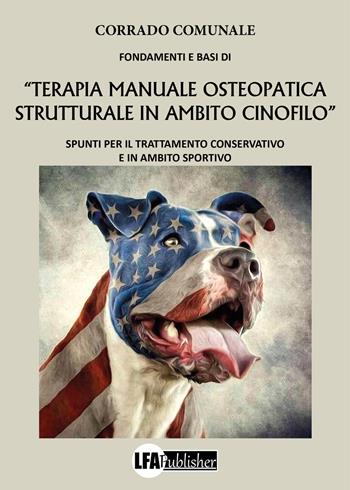 Fondamenti e basi di «terapia manuale osteopatica in ambito cinofilo». Spunti per il trattamento conservativo e in ambito sportivo - Corrado Comunale - Libro LFA Publisher 2021 | Libraccio.it