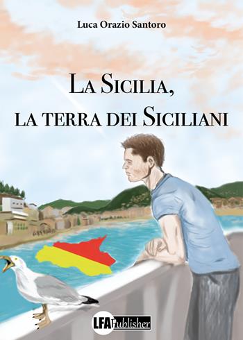 La Sicilia, la terra dei siciliani - Luca Orazio Santoro - Libro LFA Publisher 2021 | Libraccio.it