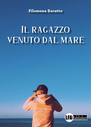 Il ragazzo venuto dal mare - Filomena Baratto - Libro LFA Publisher 2021 | Libraccio.it