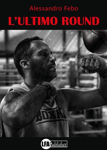 L' ultimo round - Alessandro Febo - Libro LFA Publisher 2022 | Libraccio.it
