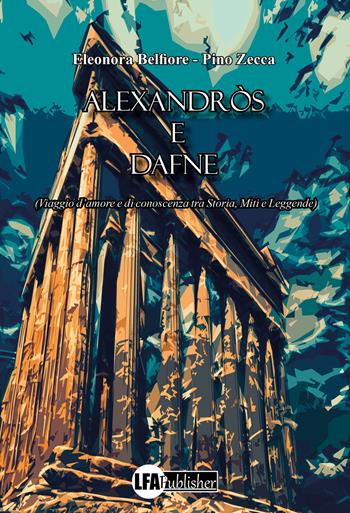 Alexandròs e Dafne. (Viaggio d'amore e di conoscenza tra storia, miti e leggende) - Eleonora Belfiore, Pino Zecca - Libro LFA Publisher 2022 | Libraccio.it