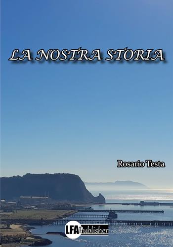 La nostra storia - Rosario Testa - Libro LFA Publisher 2022 | Libraccio.it