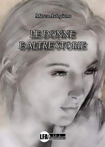 Le donne e altre storie - Marco Astegiano - Libro LFA Publisher 2022 | Libraccio.it