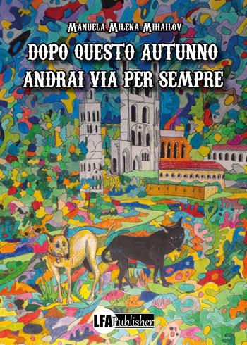 Dopo questo autunno andrai via per sempre - Manuela Milena Mihailov - Libro LFA Publisher 2022 | Libraccio.it