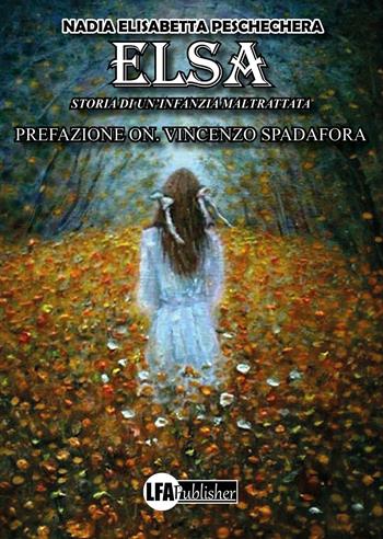 Elsa. Storia di un'infanzia maltrattata - Nadia Elisabetta Peschechera - Libro LFA Publisher 2022 | Libraccio.it