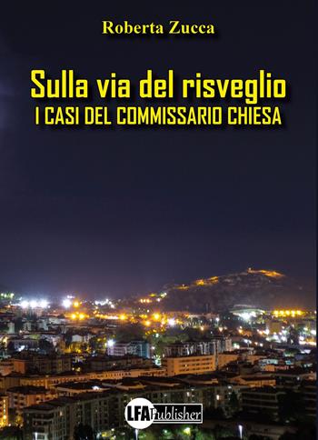 Sulla via del risveglio. I casi del commissario Chiesa - Roberta Zucca - Libro LFA Publisher 2022 | Libraccio.it