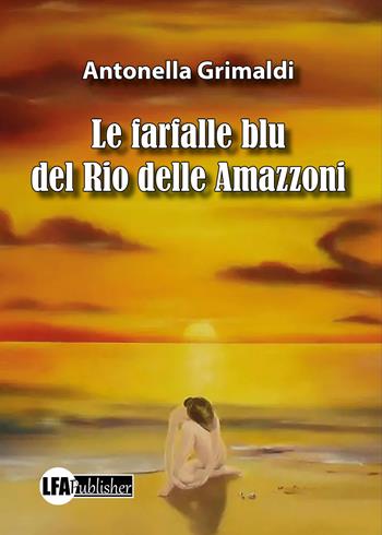 Le farfalle blu del Rio delle Amazzoni - Antonella Grimaldi - Libro LFA Publisher 2022 | Libraccio.it
