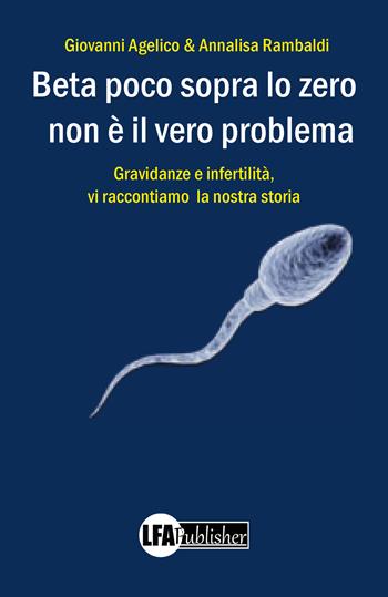 Beta poco sopra lo zero non è il vero problema. Gravidanza e infertilità, ecco la nostra storia - Giovanni Angelico, Annalisa Rambaldi - Libro LFA Publisher 2022 | Libraccio.it