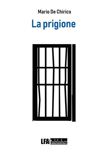 La prigione - Mario De Chirico - Libro LFA Publisher 2022 | Libraccio.it