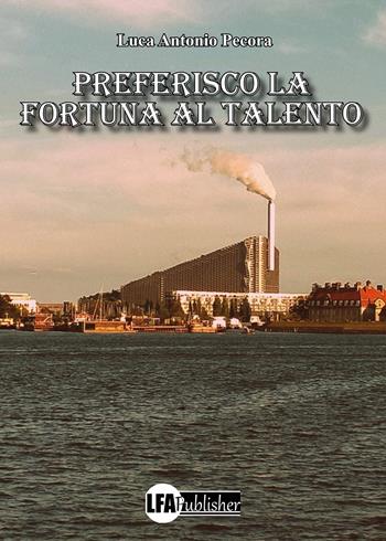 Preferisco la fortuna al talento - Luca Antonio Pecora - Libro LFA Publisher 2022 | Libraccio.it