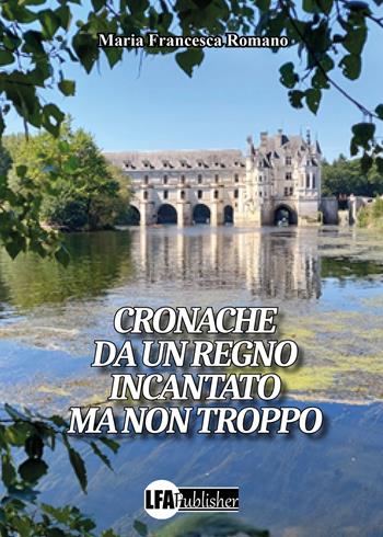 Cronache da un regno incantato ma non troppo - Maria Francesca Romano - Libro LFA Publisher 2022 | Libraccio.it