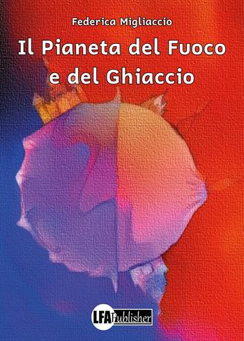Il pianeta del fuoco e del ghiaccio. Ediz. a colori - Federica Migliaccio - Libro LFA Publisher 2023 | Libraccio.it