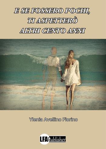 E se fossero pochi, ti aspetterò altri cento anni - Ylenia Avellino Fiorino - Libro LFA Publisher 2022 | Libraccio.it